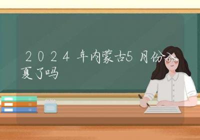 2024年内蒙古5月份入夏了吗-ROED容易得分享