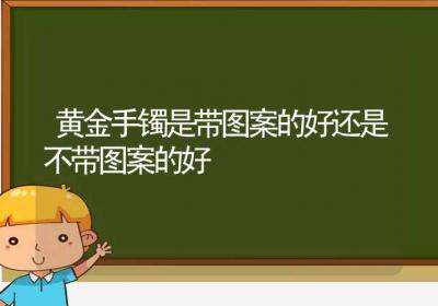 黄金手镯是带图案的好还是不带图案的好-ROED容易得分享