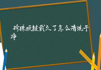 珍珠项链戴久了怎么清洗干净-ROED容易得分享