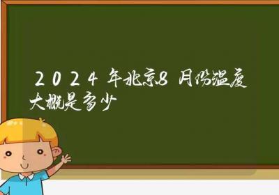 2024年北京8月份温度大概是多少-ROED容易得分享