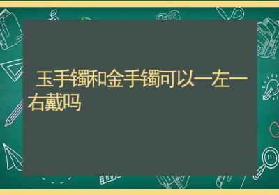 玉手镯和金手镯可以一左一右戴吗-ROED容易得分享