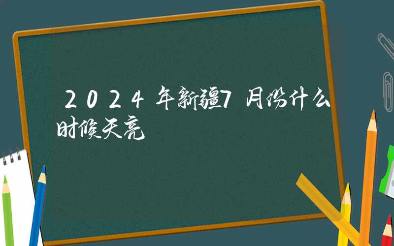 2024年新疆7月份什么时候天亮