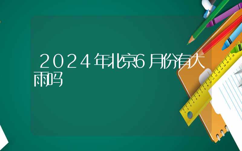 2024年北京6月份有大雨吗