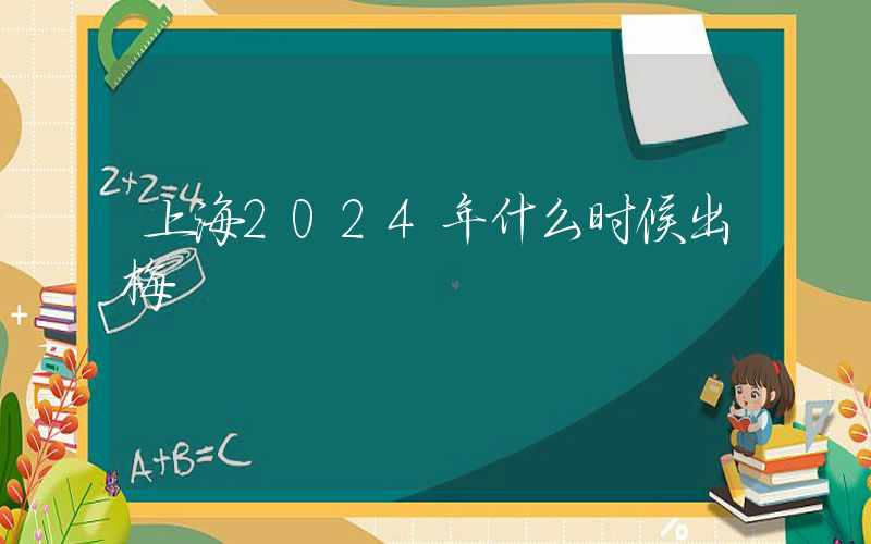 上海2024年什么时候出梅