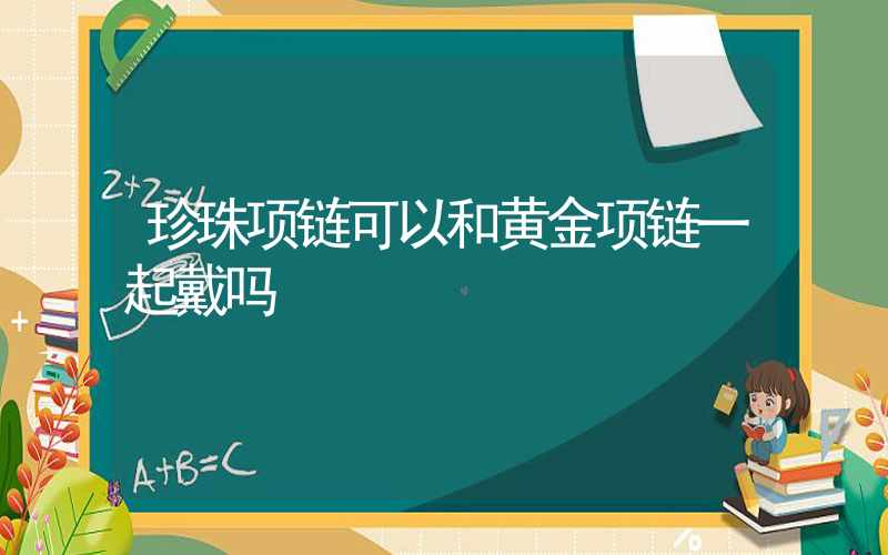 珍珠项链可以和黄金项链一起戴吗