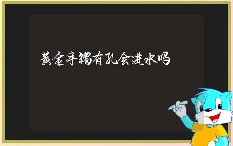 黄金手镯有孔会进水吗