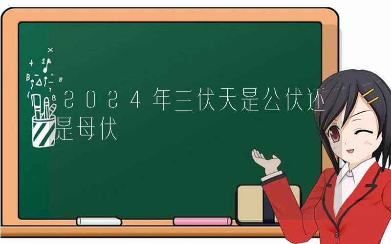 2024年三伏天是公伏还是母伏