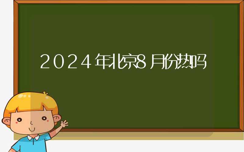 2024年北京8月份热吗